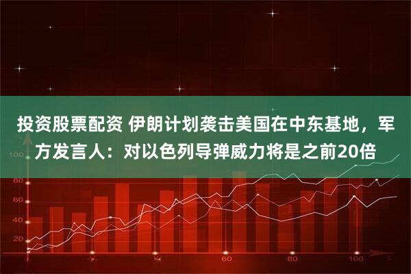 投资股票配资 伊朗计划袭击美国在中东基地，军方发言人：对以色列导弹威力将是之前20倍