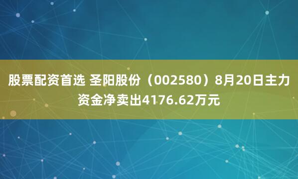 股票配资首选 圣阳股份（002580）8月20日主力资金净卖出4176.62万元