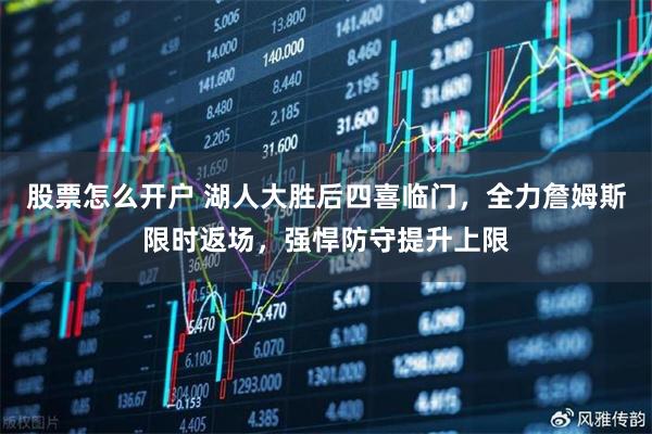 股票怎么开户 湖人大胜后四喜临门，全力詹姆斯限时返场，强悍防守提升上限