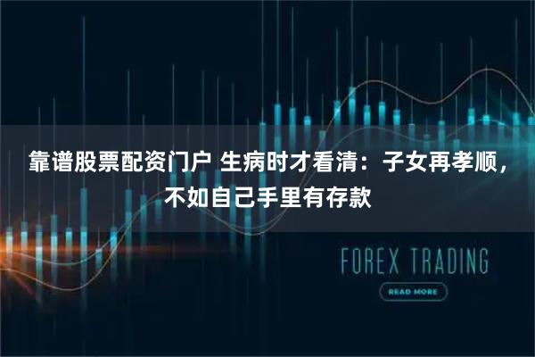靠谱股票配资门户 生病时才看清：子女再孝顺，不如自己手里有存款